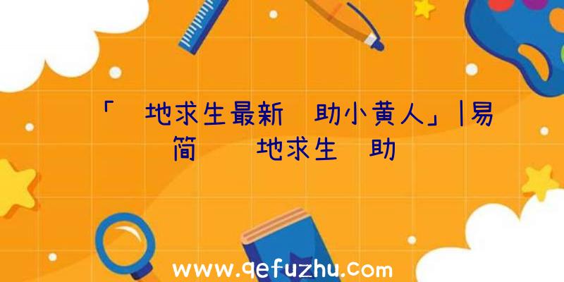 「绝地求生最新辅助小黄人」|易简约绝地求生辅助